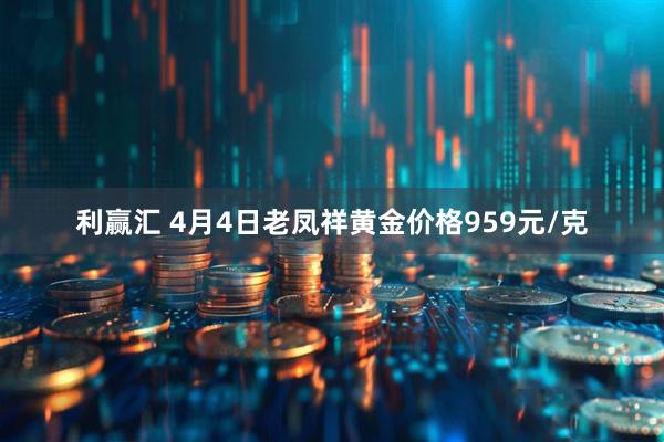 利赢汇 4月4日老凤祥黄金价格959元/克