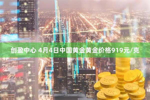 创盈中心 4月4日中国黄金黄金价格919元/克