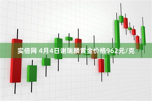 实倍网 4月4日谢瑞麟黄金价格962元/克