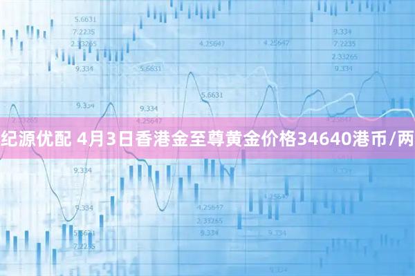纪源优配 4月3日香港金至尊黄金价格34640港币/两