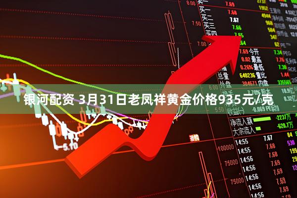 银河配资 3月31日老凤祥黄金价格935元/克