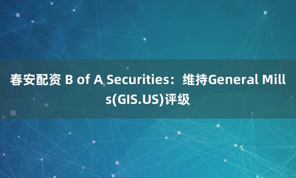 春安配资 B of A Securities：维持General Mills(GIS.US)评级