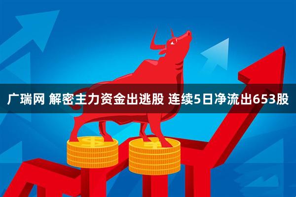 广瑞网 解密主力资金出逃股 连续5日净流出653股