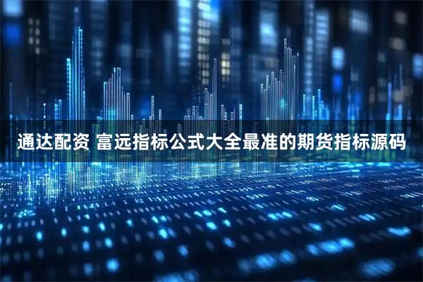 通达配资 富远指标公式大全最准的期货指标源码