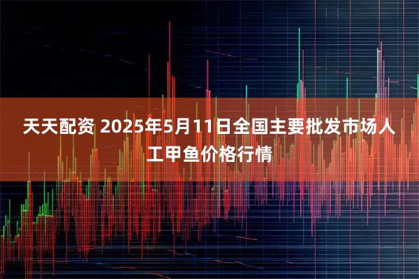 天天配资 2025年5月11日全国主要批发市场人工甲鱼价格行情