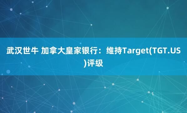 武汉世牛 加拿大皇家银行：维持Target(TGT.US)评级