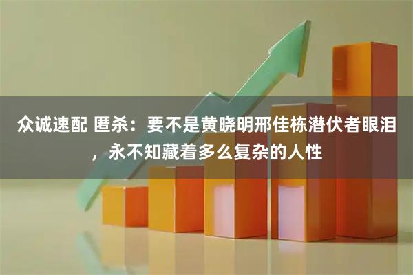 众诚速配 匿杀：要不是黄晓明邢佳栋潜伏者眼泪，永不知藏着多么复杂的人性