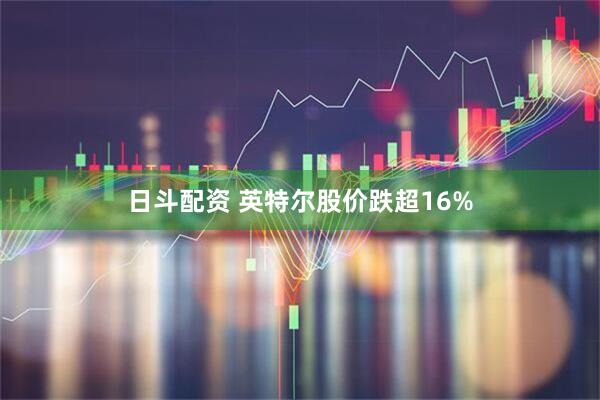 日斗配资 英特尔股价跌超16%